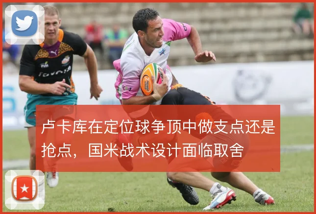 卢卡库在定位球争顶中做支点还是抢点，国米战术设计面临取舍
