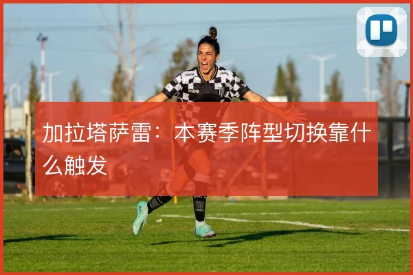 加拉塔萨雷：本赛季阵型切换靠什么触发