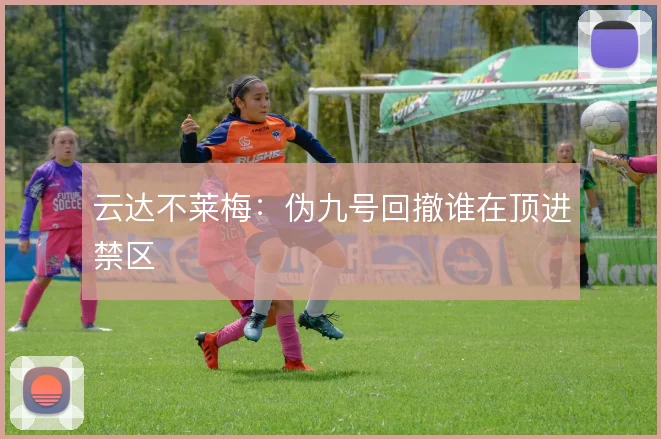 云达不莱梅：伪九号回撤谁在顶进禁区