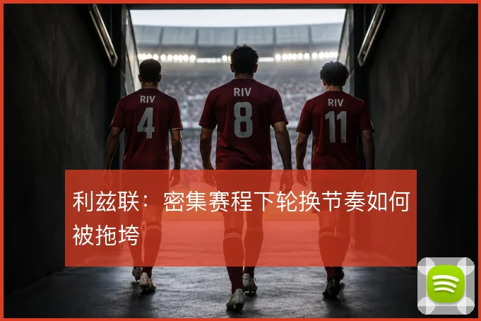 利兹联：密集赛程下轮换节奏如何被拖垮