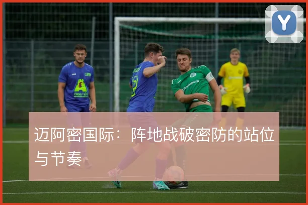 迈阿密国际：阵地战破密防的站位与节奏