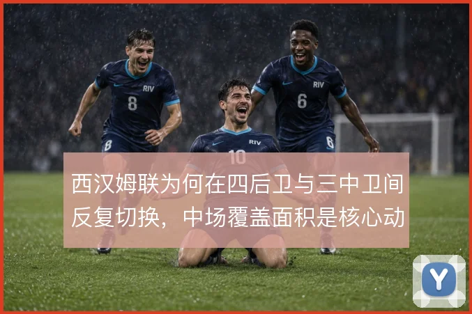 西汉姆联为何在四后卫与三中卫间反复切换，中场覆盖面积是核心动因