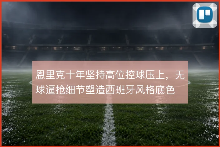 恩里克十年坚持高位控球压上，无球逼抢细节塑造西班牙风格底色