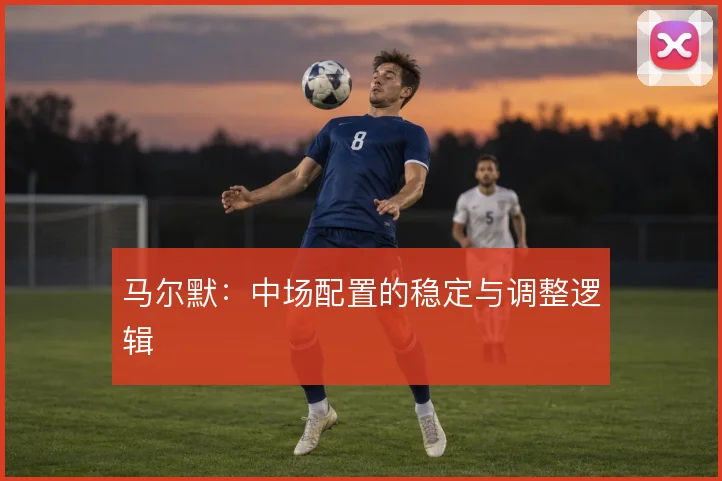 马尔默：中场配置的稳定与调整逻辑