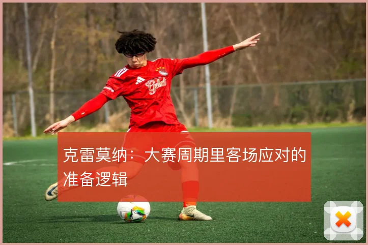 克雷莫纳：大赛周期里客场应对的准备逻辑