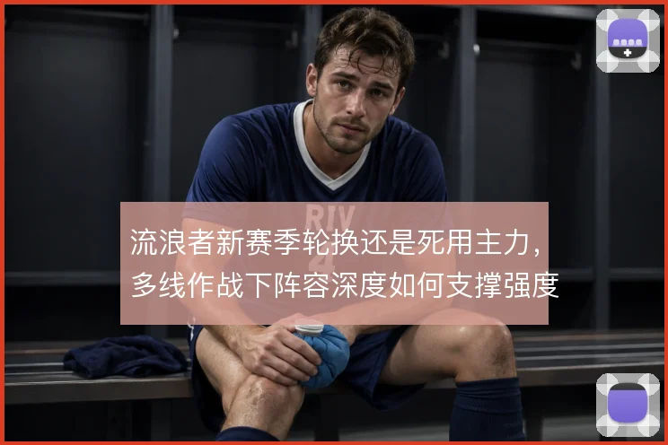 流浪者新赛季轮换还是死用主力，多线作战下阵容深度如何支撑强度