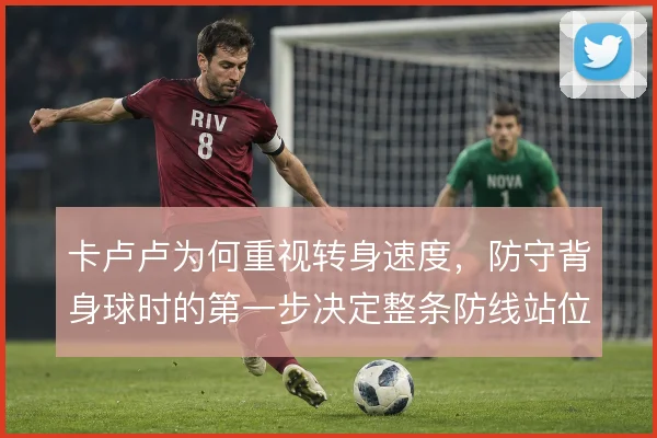 卡卢卢为何重视转身速度，防守背身球时的第一步决定整条防线站位