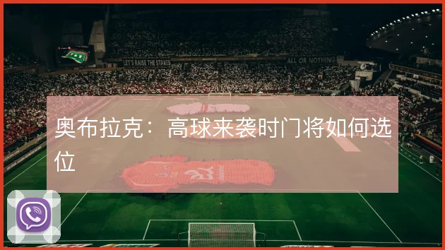 奥布拉克：高球来袭时门将如何选位