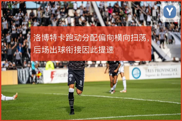 洛博特卡跑动分配偏向横向扫荡，后场出球衔接因此提速