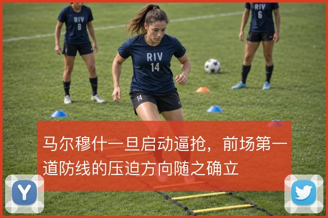 马尔穆什一旦启动逼抢，前场第一道防线的压迫方向随之确立