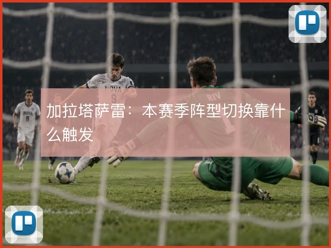 加拉塔萨雷：本赛季阵型切换靠什么触发