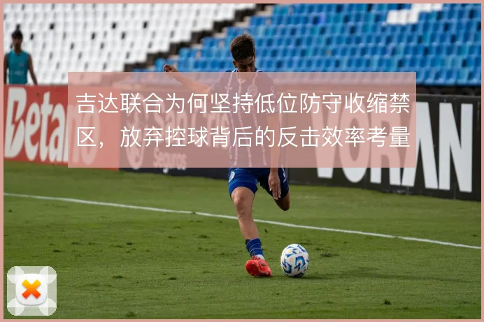 吉达联合为何坚持低位防守收缩禁区，放弃控球背后的反击效率考量