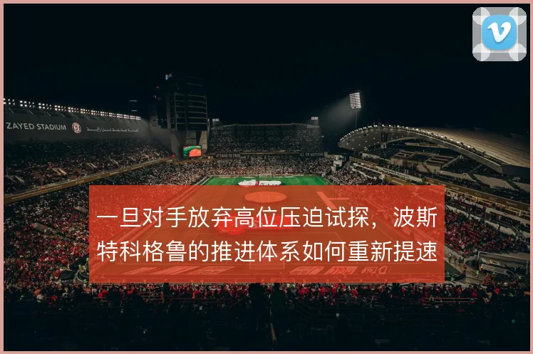 一旦对手放弃高位压迫试探，波斯特科格鲁的推进体系如何重新提速出牌