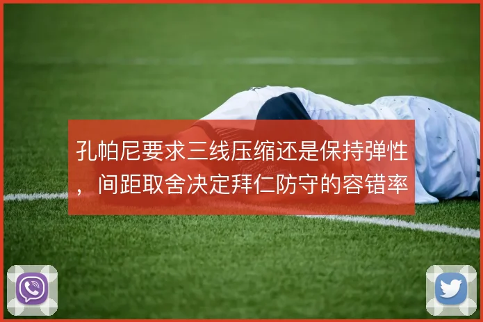 孔帕尼要求三线压缩还是保持弹性，间距取舍决定拜仁防守的容错率