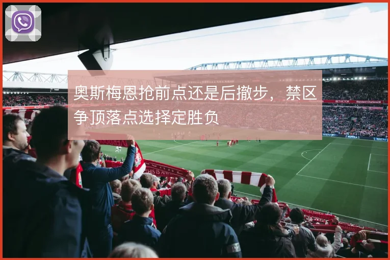 奥斯梅恩抢前点还是后撤步,禁区争顶落点选择定胜负