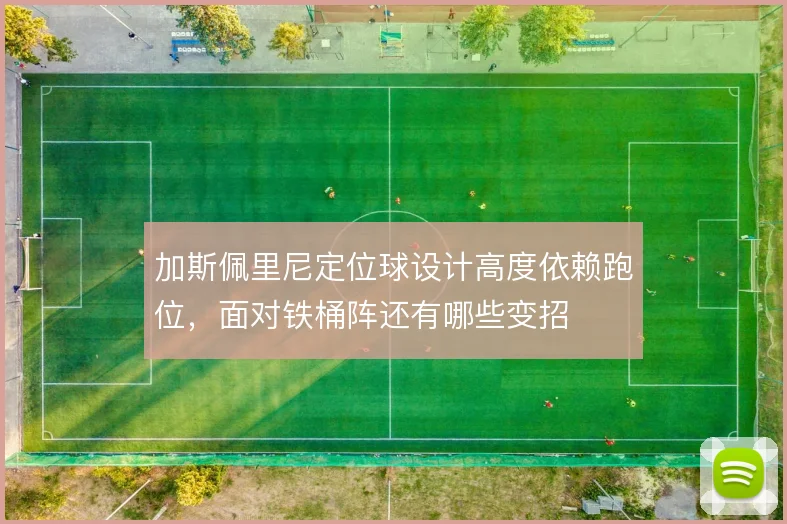 加斯佩里尼定位球设计高度依赖跑位,面对铁桶阵还有哪些变招