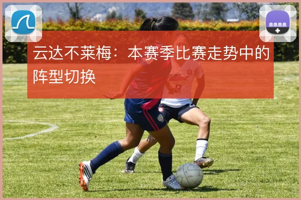云达不莱梅：本赛季比赛走势中的阵型切换