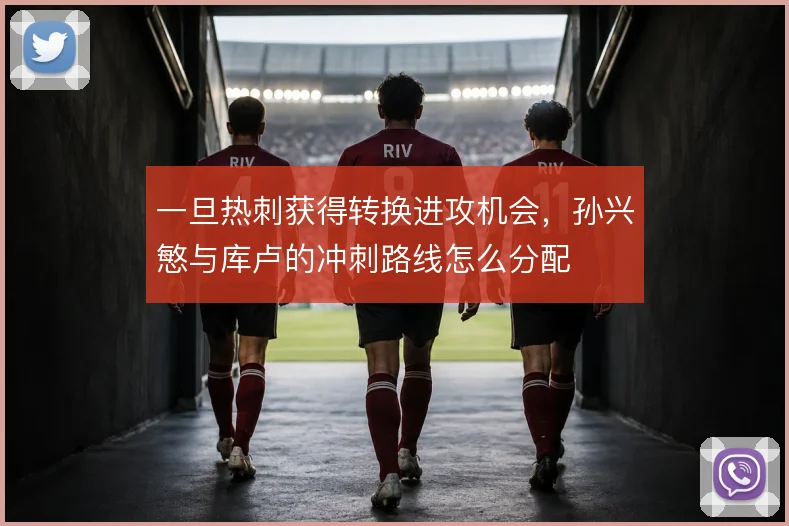 一旦热刺获得转换进攻机会，孙兴慜与库卢的冲刺路线怎么分配