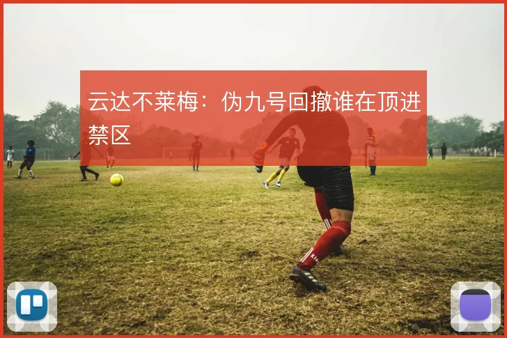 云达不莱梅：伪九号回撤谁在顶进禁区