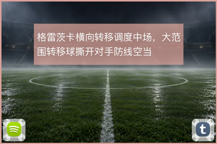 格雷茨卡横向转移调度中场，大范围转移球撕开对手防线空当