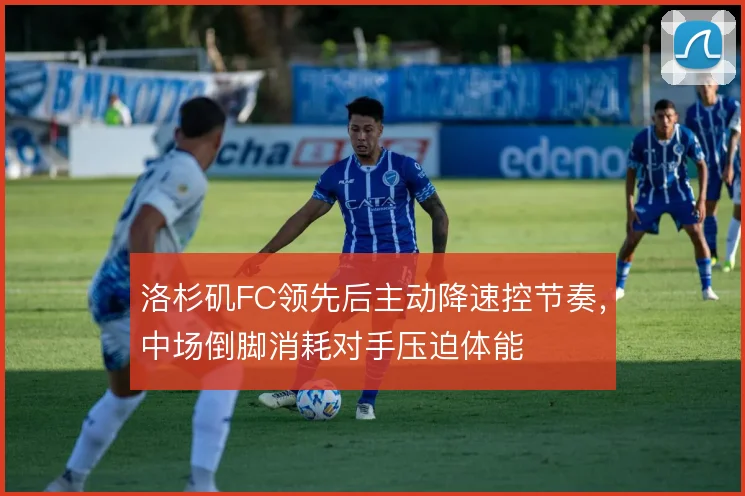 洛杉矶FC领先后主动降速控节奏，中场倒脚消耗对手压迫体能