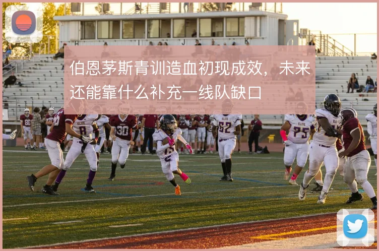 伯恩茅斯青训造血初现成效，未来还能靠什么补充一线队缺口