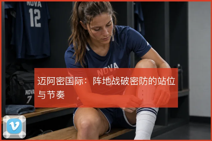 迈阿密国际：阵地战破密防的站位与节奏