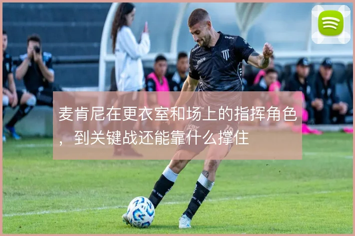 麦肯尼在更衣室和场上的指挥角色，到关键战还能靠什么撑住