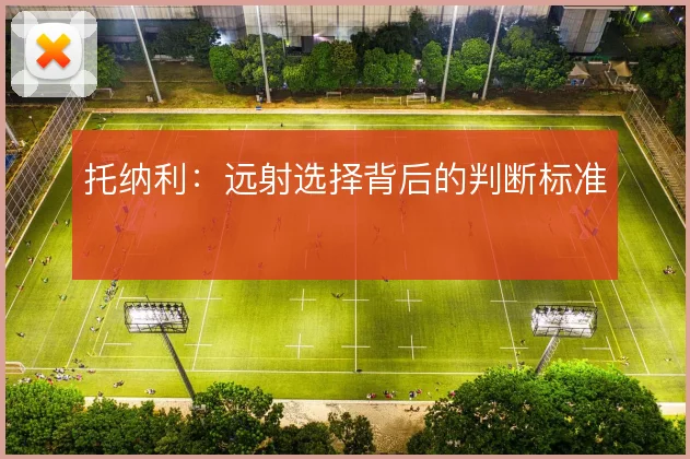 托纳利：远射选择背后的判断标准