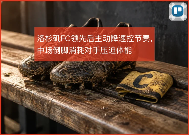 洛杉矶FC领先后主动降速控节奏，中场倒脚消耗对手压迫体能