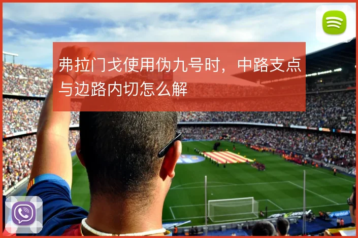 弗拉门戈使用伪九号时，中路支点与边路内切怎么解
