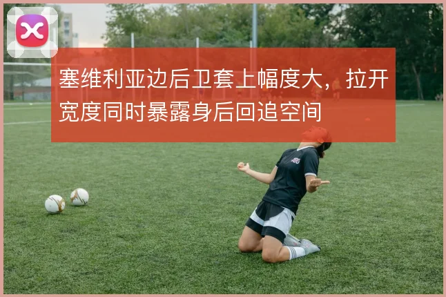 塞维利亚边后卫套上幅度大，拉开宽度同时暴露身后回追空间