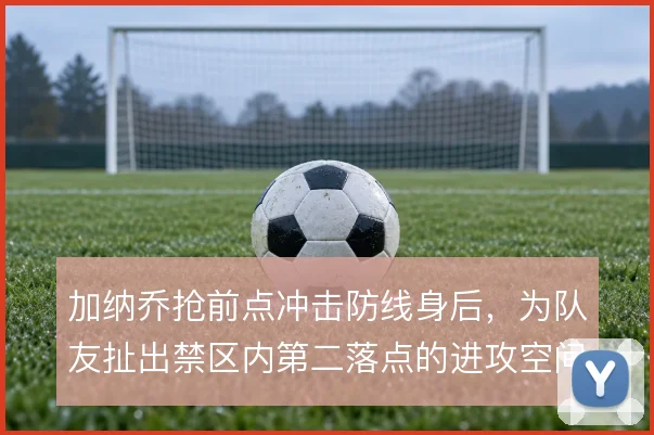 加纳乔抢前点冲击防线身后，为队友扯出禁区内第二落点的进攻空间