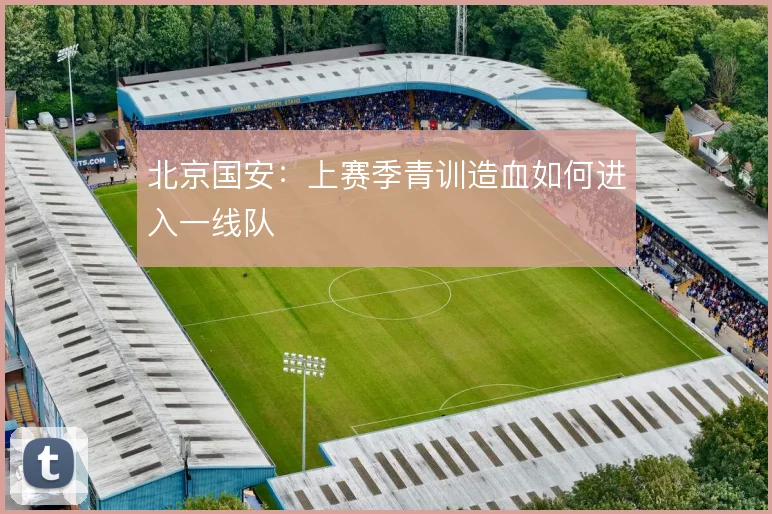 北京国安：上赛季青训造血如何进入一线队