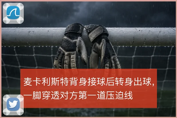麦卡利斯特背身接球后转身出球，一脚穿透对方第一道压迫线