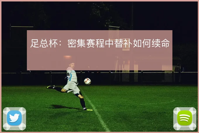 足总杯：密集赛程中替补如何续命