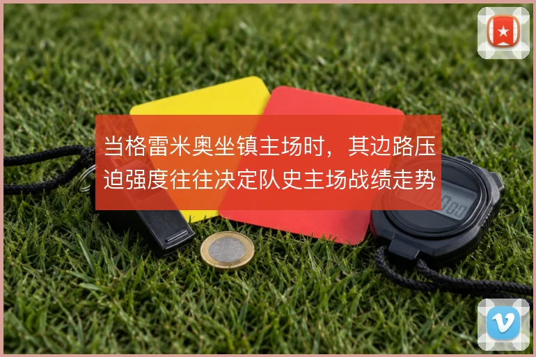 当格雷米奥坐镇主场时，其边路压迫强度往往决定队史主场战绩走势