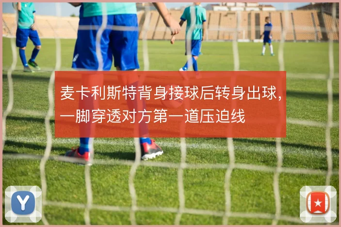 麦卡利斯特背身接球后转身出球，一脚穿透对方第一道压迫线