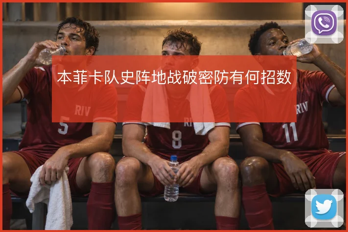 本菲卡队史阵地战破密防有何招数