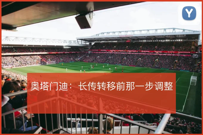 奥塔门迪：长传转移前那一步调整