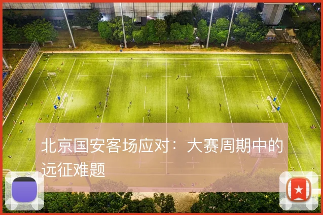 北京国安客场应对：大赛周期中的远征难题