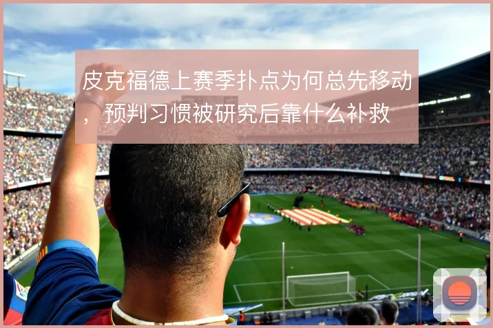 皮克福德上赛季扑点为何总先移动，预判习惯被研究后靠什么补救