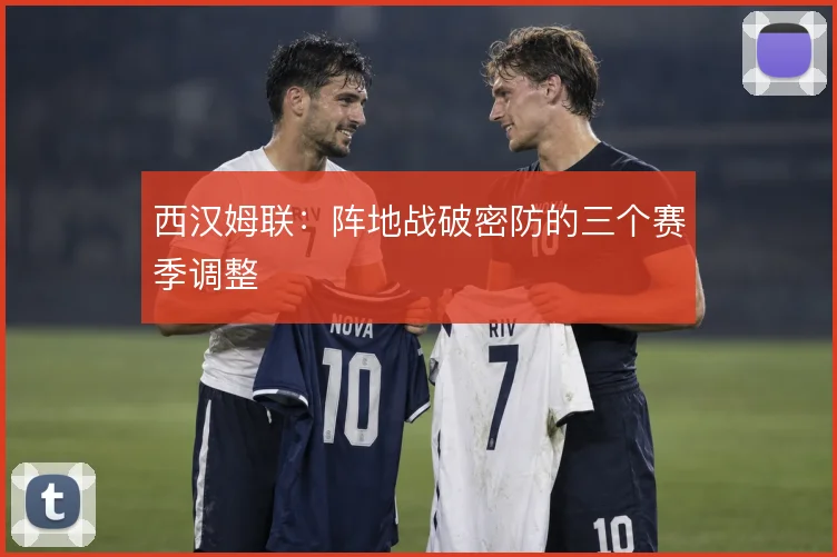 西汉姆联：阵地战破密防的三个赛季调整