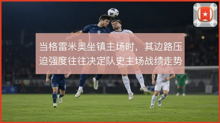 当格雷米奥坐镇主场时,其边路压迫强度往往决定队史主场战绩走势