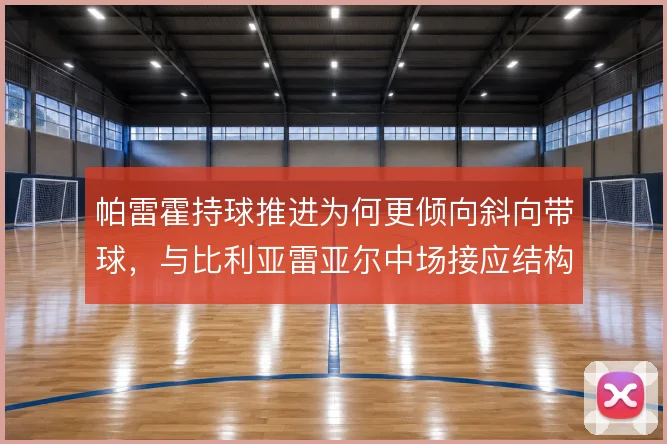 帕雷霍持球推进为何更倾向斜向带球，与比利亚雷亚尔中场接应结构有关