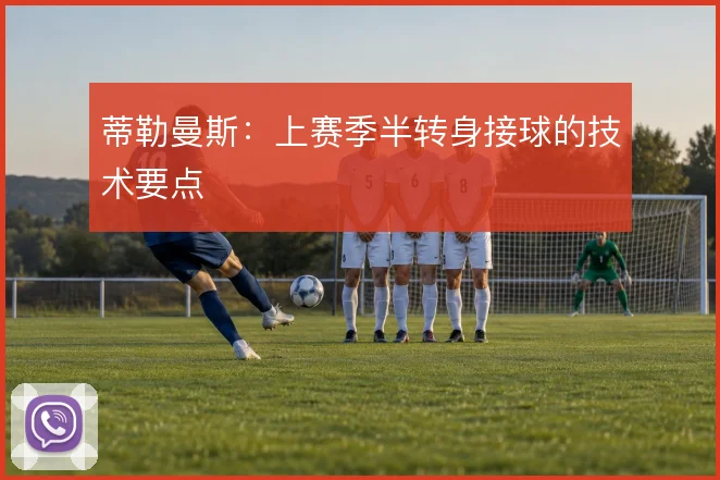 蒂勒曼斯：上赛季半转身接球的技术要点