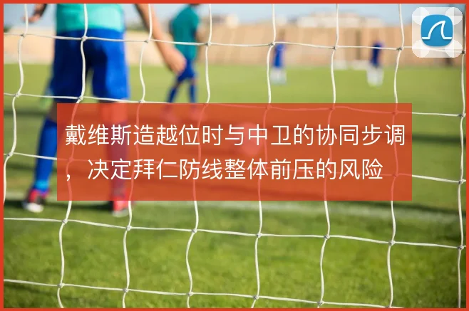 戴维斯造越位时与中卫的协同步调，决定拜仁防线整体前压的风险