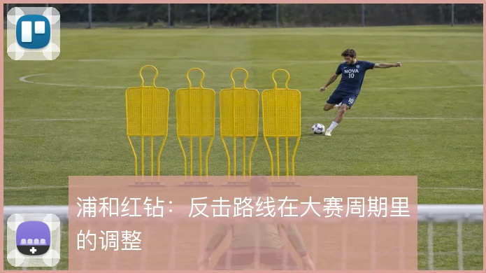 浦和红钻：反击路线在大赛周期里的调整