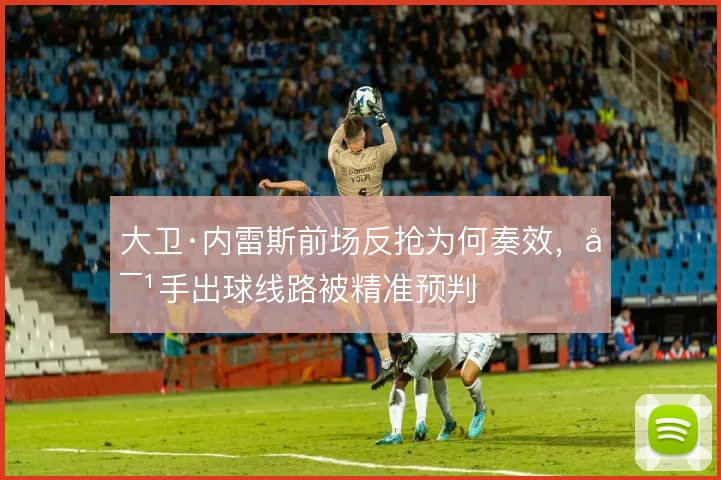 大卫·内雷斯前场反抢为何奏效，对手出球线路被精准预判