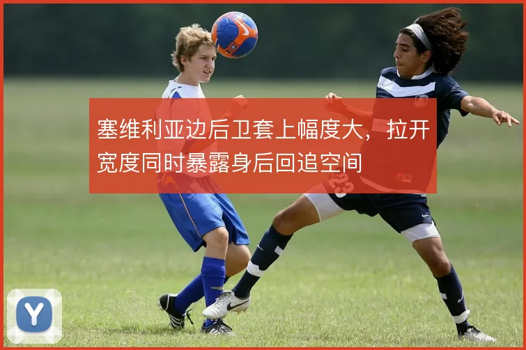 塞维利亚边后卫套上幅度大，拉开宽度同时暴露身后回追空间